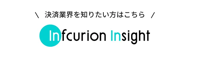 決済業界を知りたい方はこちら Infcurion Insight